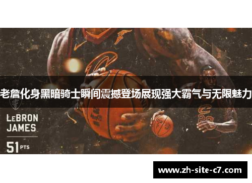 老詹化身黑暗骑士瞬间震撼登场展现强大霸气与无限魅力