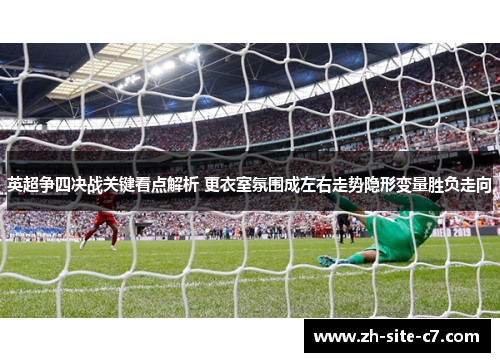 英超争四决战关键看点解析 更衣室氛围成左右走势隐形变量胜负走向