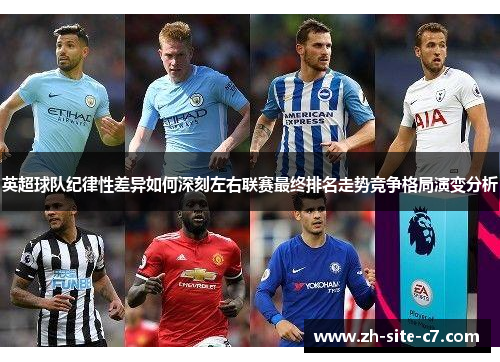 英超球队纪律性差异如何深刻左右联赛最终排名走势竞争格局演变分析 英超球队纪律性差异如何深刻左右联赛最终排名走势竞争格局演变分析