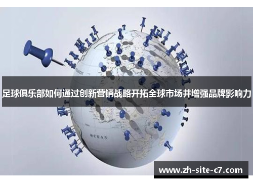 足球俱乐部如何通过创新营销战略开拓全球市场并增强品牌影响力 足球俱乐部如何通过创新营销战略开拓全球市场并增强品牌影响力