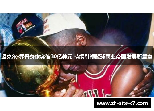 迈克尔·乔丹身家突破30亿美元 持续引领篮球商业帝国发展新篇章 迈克尔·乔丹身家突破30亿美元 持续引领篮球商业帝国发展新篇章