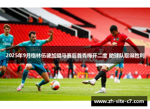 2025年9月格林伍德加盟马赛后首秀梅开二度 助球队取得胜利