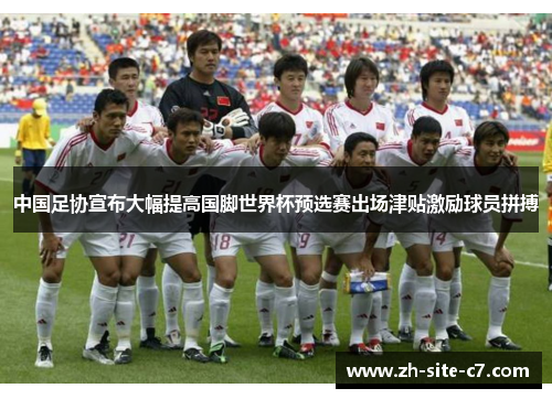 中国足协宣布大幅提高国脚世界杯预选赛出场津贴激励球员拼搏