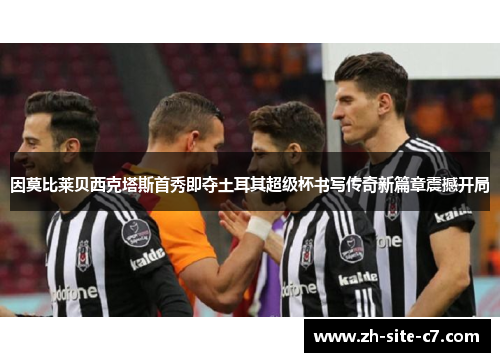 因莫比莱贝西克塔斯首秀即夺土耳其超级杯书写传奇新篇章震撼开局 因莫比莱贝西克塔斯首秀即夺土耳其超级杯书写传奇新篇章震撼开局