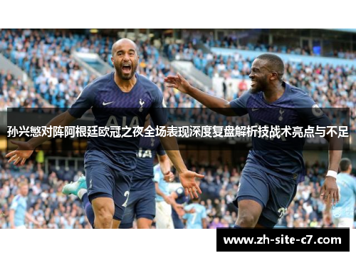 孙兴慜对阵阿根廷欧冠之夜全场表现深度复盘解析技战术亮点与不足