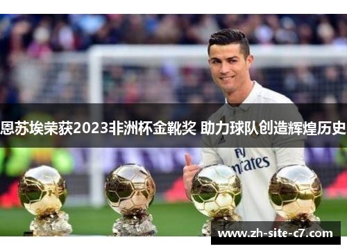恩苏埃荣获2023非洲杯金靴奖 助力球队创造辉煌历史