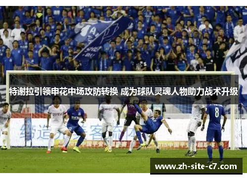 特谢拉引领申花中场攻防转换 成为球队灵魂人物助力战术升级