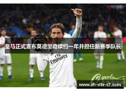 皇马正式宣布莫德里奇续约一年并担任新赛季队长 皇马正式宣布莫德里奇续约一年并担任新赛季队长