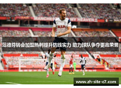 范德芬转会加盟热刺提升防线实力 助力球队争夺更高荣誉