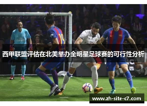 西甲联盟评估在北美举办全明星足球赛的可行性分析