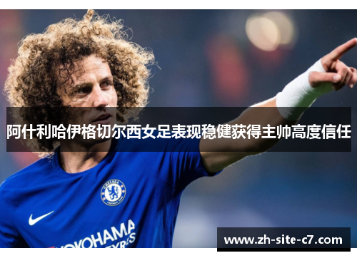 阿什利哈伊格切尔西女足表现稳健获得主帅高度信任