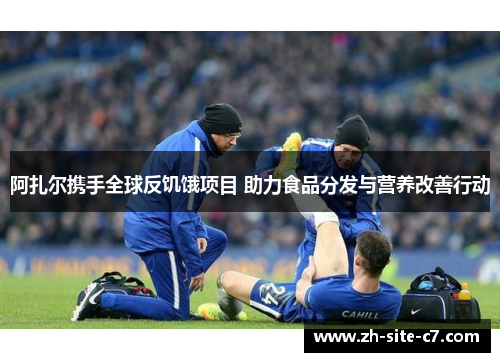 阿扎尔携手全球反饥饿项目 助力食品分发与营养改善行动