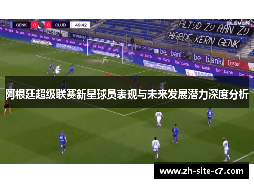 阿根廷超级联赛新星球员表现与未来发展潜力深度分析
