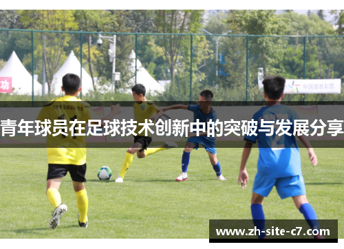 青年球员在足球技术创新中的突破与发展分享