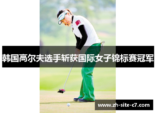 韩国高尔夫选手斩获国际女子锦标赛冠军