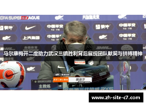 马尔康梅开二度助力武汉三镇胜利背后展现团队默契与拼搏精神
