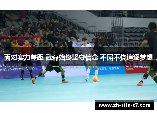 面对实力差距 武磊始终坚守信念 不屈不挠追逐梦想