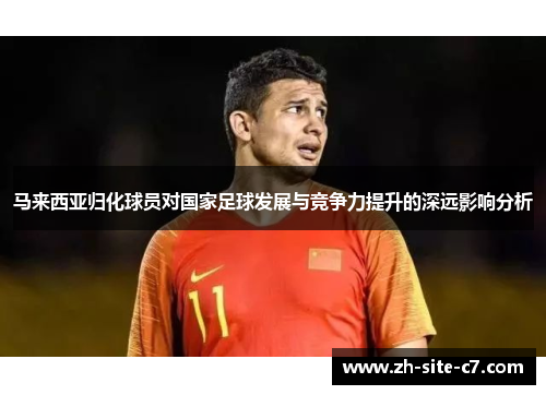 马来西亚归化球员对国家足球发展与竞争力提升的深远影响分析