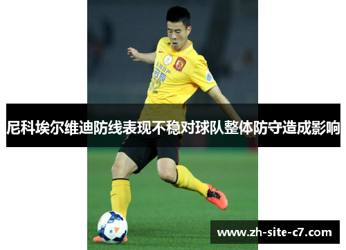 尼科埃尔维迪防线表现不稳对球队整体防守造成影响 尼科埃尔维迪防线表现不稳对球队整体防守造成影响